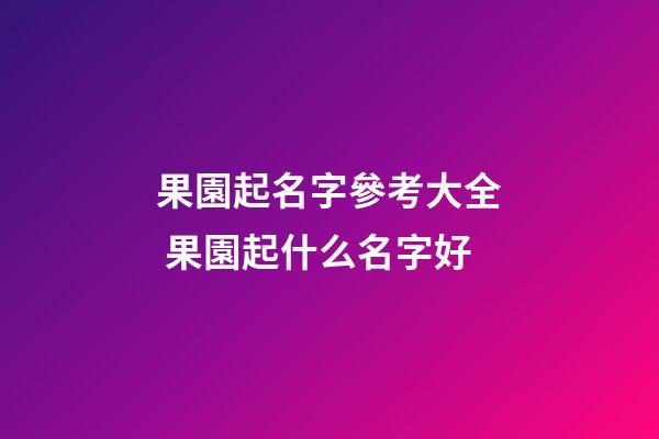 果園起名字參考大全 果園起什么名字好-第1張-公司起名-玄機派
